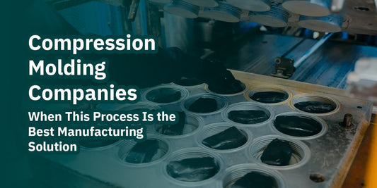 Compression Molding Companies: When This Process Is the Best Manufacturing Solution