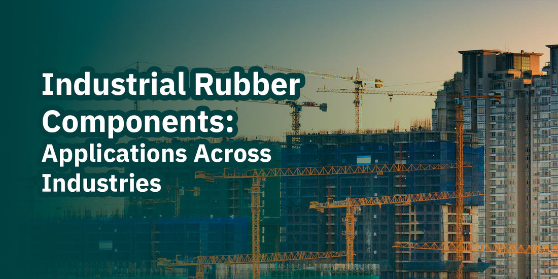 Industrial Rubber Components: Applications Across Industries