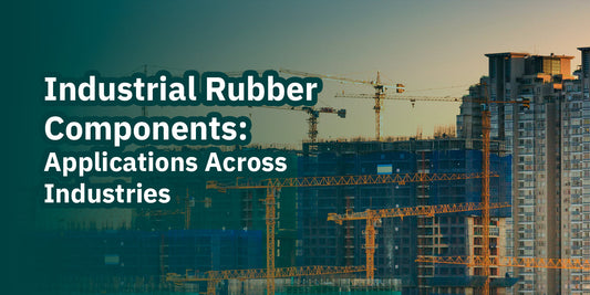 Industrial Rubber Components: Applications Across Industries