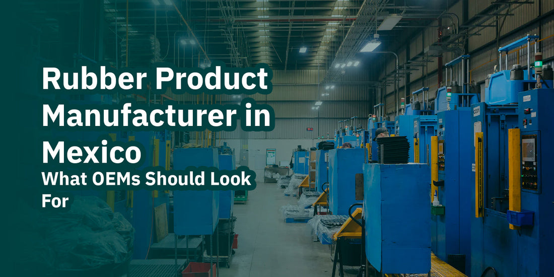 Rubber Product Manufacturer in Mexico: What OEMs Should Look For
