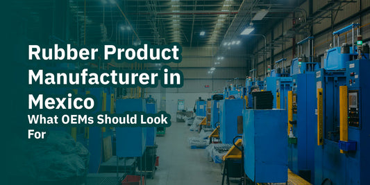 Rubber Product Manufacturer in Mexico: What OEMs Should Look For
