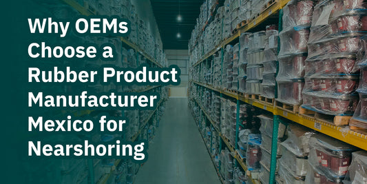 Rubber Manufacturing in Mexico: Why OEMs Choose a Rubber Product Manufacturer Mexico for Nearshoring