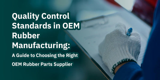 Quality Control Standards in OEM Rubber Manufacturing: A Guide to Choosing the Right OEM Rubber Parts Supplier